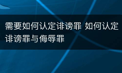 需要如何认定诽谤罪 如何认定诽谤罪与侮辱罪