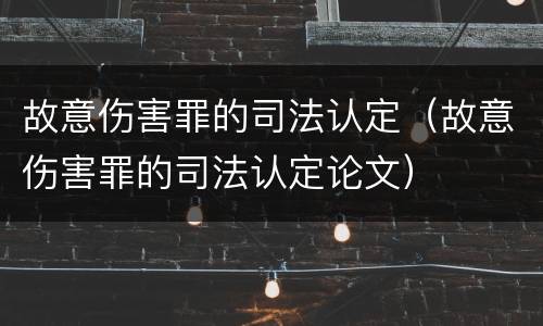 故意伤害罪的司法认定（故意伤害罪的司法认定论文）