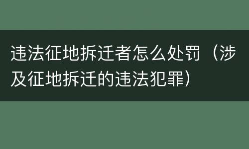 违法征地拆迁者怎么处罚（涉及征地拆迁的违法犯罪）