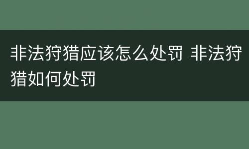 非法狩猎应该怎么处罚 非法狩猎如何处罚