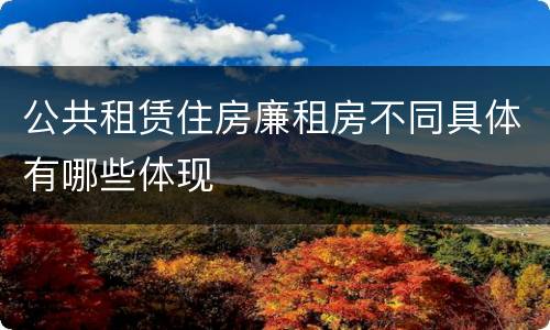 公共租赁住房廉租房不同具体有哪些体现