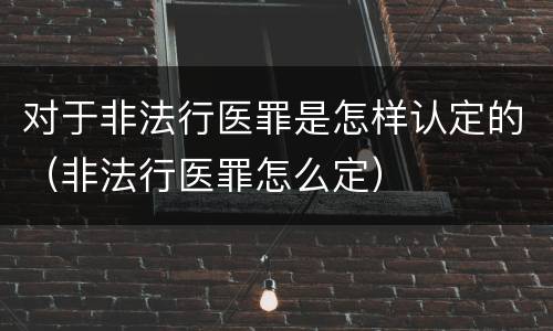 对于非法行医罪是怎样认定的（非法行医罪怎么定）