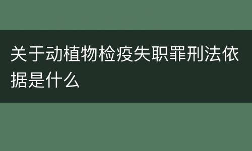 关于动植物检疫失职罪刑法依据是什么