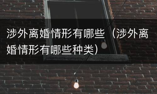 涉外离婚情形有哪些（涉外离婚情形有哪些种类）