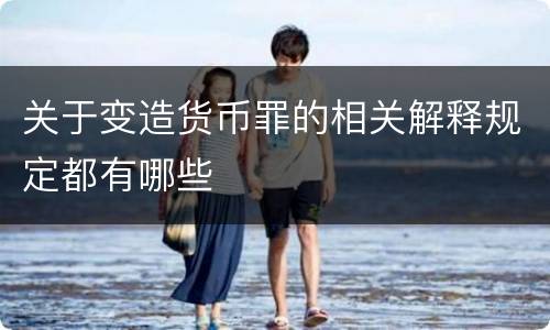 关于变造货币罪的相关解释规定都有哪些