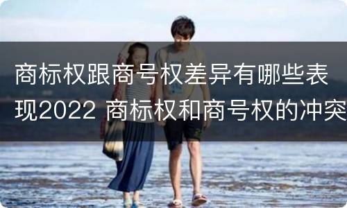 商标权跟商号权差异有哪些表现2022 商标权和商号权的冲突