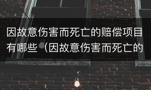 因故意伤害而死亡的赔偿项目有哪些（因故意伤害而死亡的赔偿项目有哪些内容）