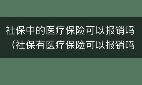 社保中的医疗保险可以报销吗（社保有医疗保险可以报销吗）