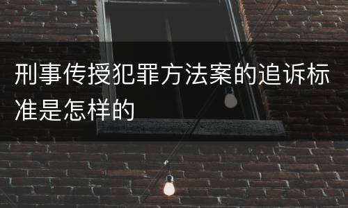 刑事传授犯罪方法案的追诉标准是怎样的