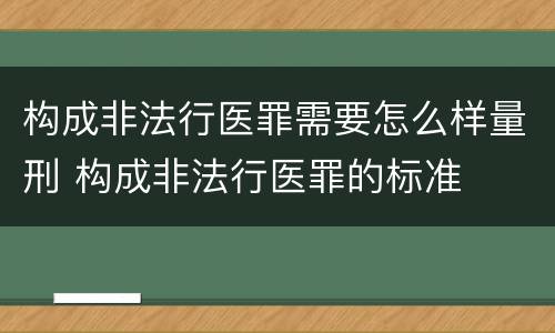 构成非法行医罪需要怎么样量刑 构成非法行医罪的标准