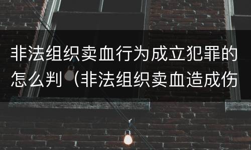 非法组织卖血行为成立犯罪的怎么判（非法组织卖血造成伤害构成什么罪）