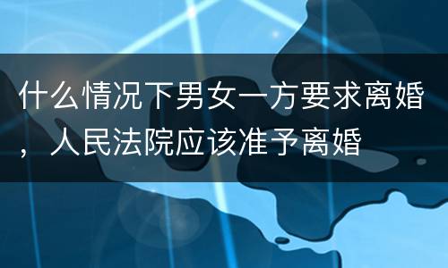 什么情况下男女一方要求离婚，人民法院应该准予离婚