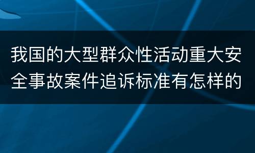 我国的大型群众性活动重大安全事故案件追诉标准有怎样的规定