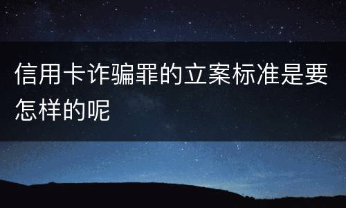 信用卡诈骗罪的立案标准是要怎样的呢
