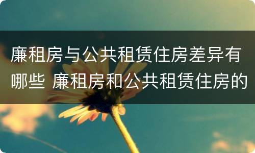 廉租房与公共租赁住房差异有哪些 廉租房和公共租赁住房的区别