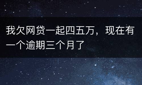 我欠网贷一起四五万，现在有一个逾期三个月了