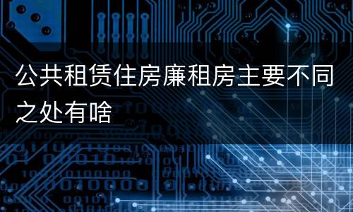公共租赁住房廉租房主要不同之处有啥