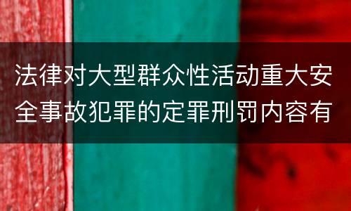 法律对大型群众性活动重大安全事故犯罪的定罪刑罚内容有哪些