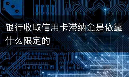银行收取信用卡滞纳金是依靠什么限定的