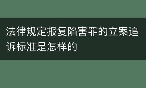 法律规定报复陷害罪的立案追诉标准是怎样的