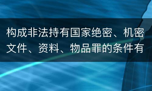 构成非法持有国家绝密、机密文件、资料、物品罪的条件有哪些