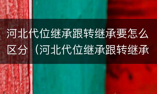 河北代位继承跟转继承要怎么区分（河北代位继承跟转继承要怎么区分呢）