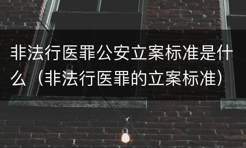 非法行医罪公安立案标准是什么（非法行医罪的立案标准）