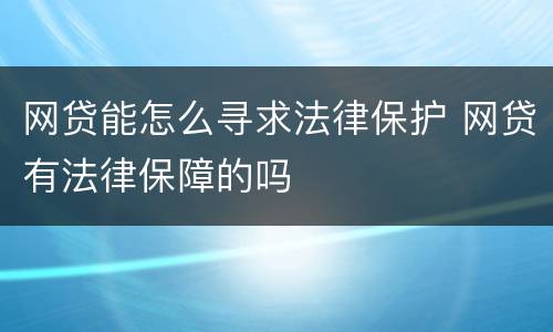 网贷能怎么寻求法律保护 网贷有法律保障的吗