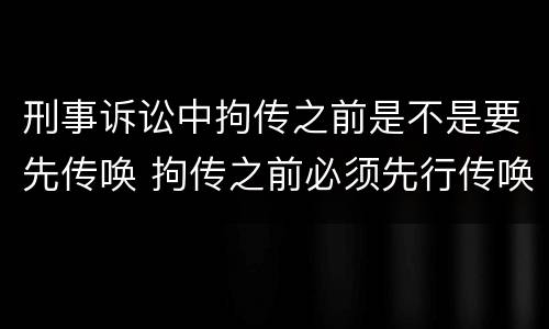 刑事诉讼中拘传之前是不是要先传唤 拘传之前必须先行传唤
