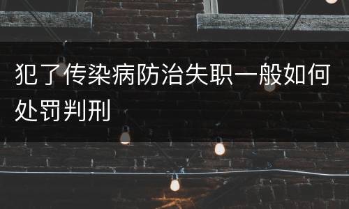 犯了传染病防治失职一般如何处罚判刑