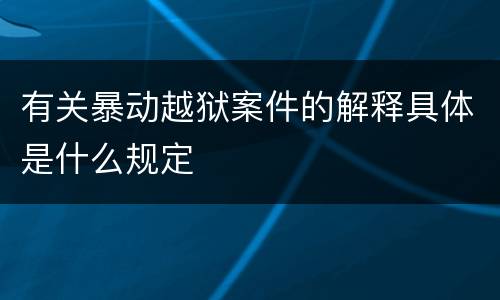 有关暴动越狱案件的解释具体是什么规定