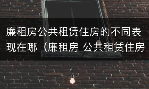 廉租房公共租赁住房的不同表现在哪（廉租房 公共租赁住房）