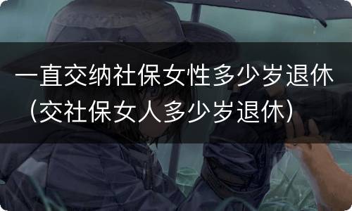一直交纳社保女性多少岁退休（交社保女人多少岁退休）