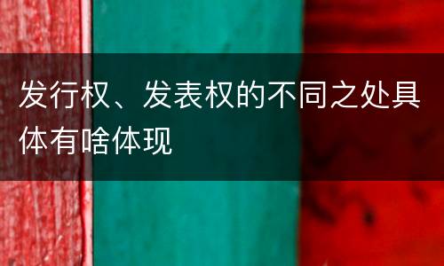 发行权、发表权的不同之处具体有啥体现
