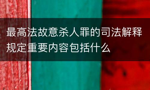 最高法故意杀人罪的司法解释规定重要内容包括什么