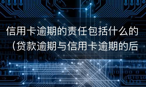 信用卡逾期的责任包括什么的（贷款逾期与信用卡逾期的后果是什么）