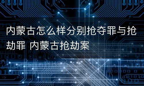 内蒙古怎么样分别抢夺罪与抢劫罪 内蒙古抢劫案