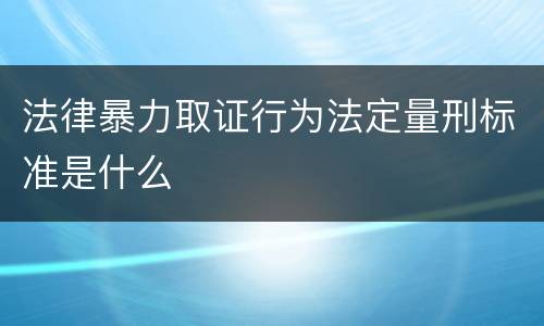 法律暴力取证行为法定量刑标准是什么