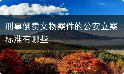 刑事倒卖文物案件的公安立案标准有哪些