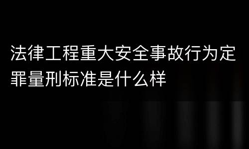 法律工程重大安全事故行为定罪量刑标准是什么样