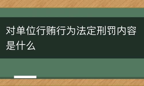 对单位行贿行为法定刑罚内容是什么