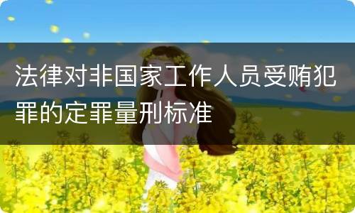 法律对非国家工作人员受贿犯罪的定罪量刑标准