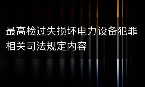 最高检过失损坏电力设备犯罪相关司法规定内容