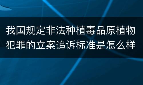我国规定非法种植毒品原植物犯罪的立案追诉标准是怎么样规定