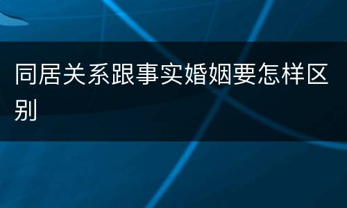 同居关系跟事实婚姻要怎样区别