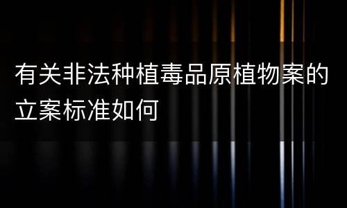 有关非法种植毒品原植物案的立案标准如何