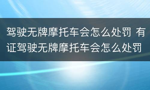 驾驶无牌摩托车会怎么处罚 有证驾驶无牌摩托车会怎么处罚