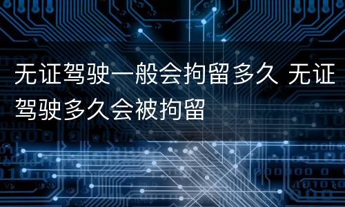 无证驾驶一般会拘留多久 无证驾驶多久会被拘留