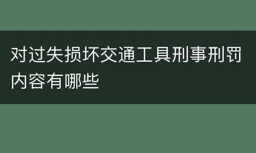 对过失损坏交通工具刑事刑罚内容有哪些
