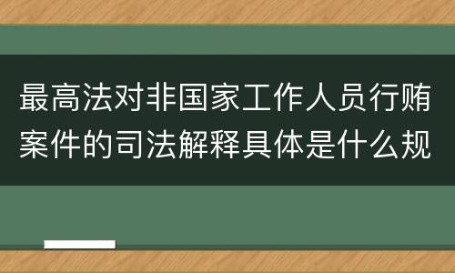 最高法对非国家工作人员行贿案件的司法解释具体是什么规定
